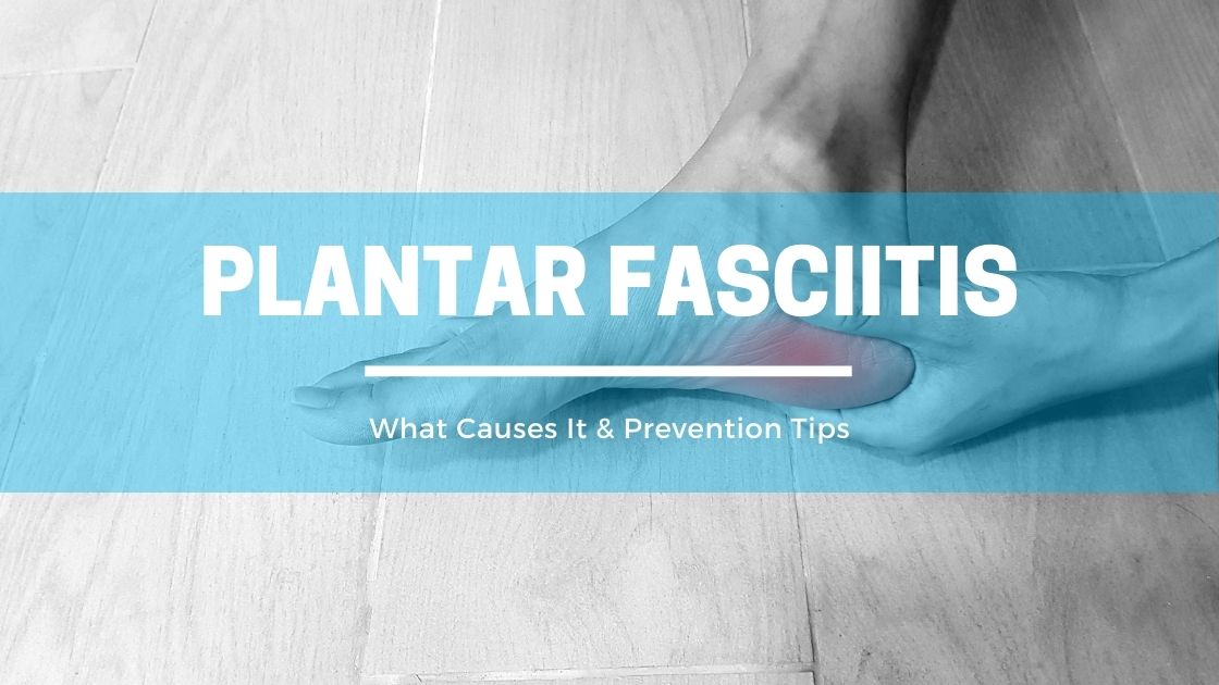 Plantar Fasciitis: What Causes it & Prevention Tips