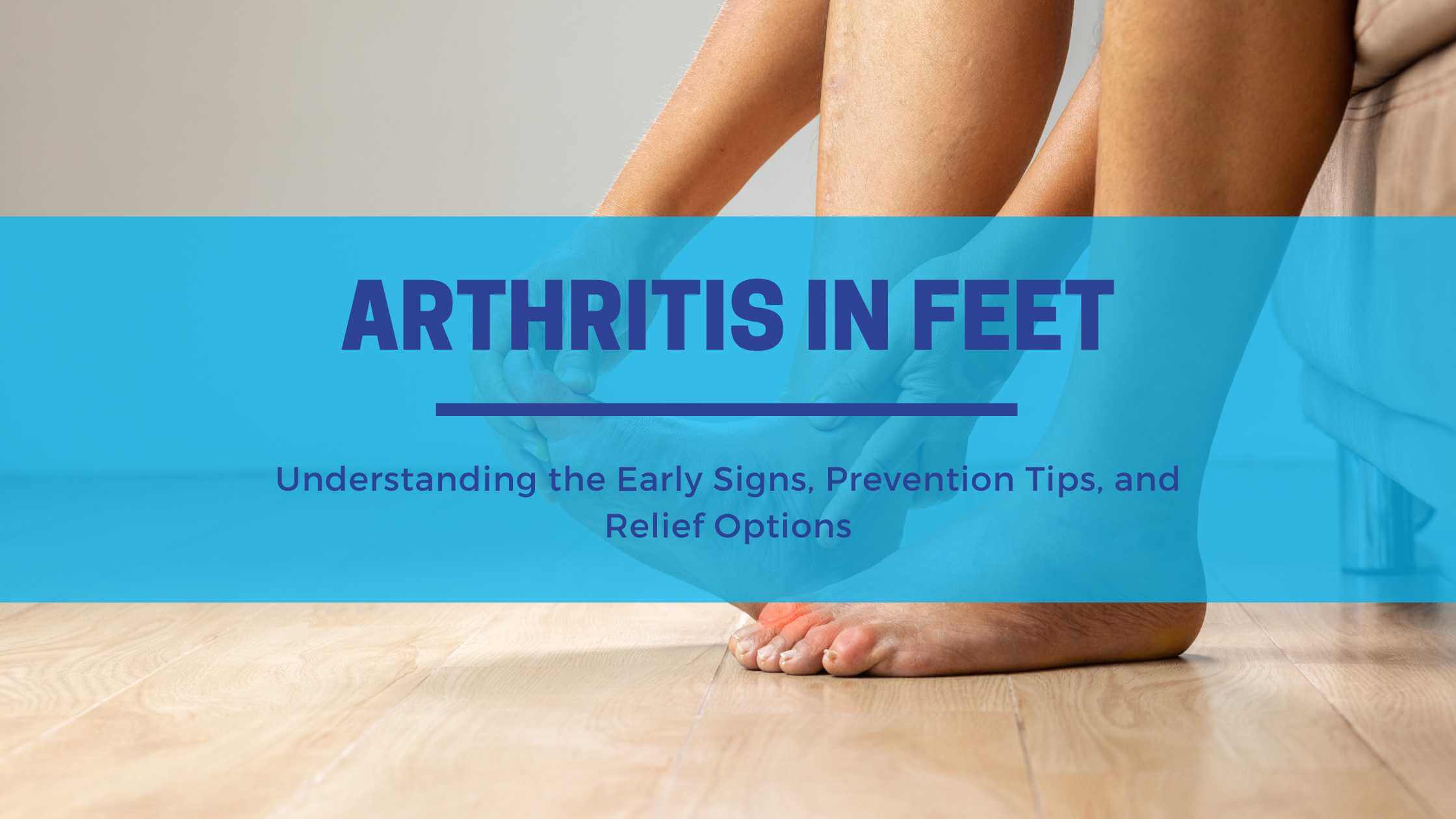 Arthritis in Feet: Understanding the Early Signs, Prevention Tips, and Relief Options